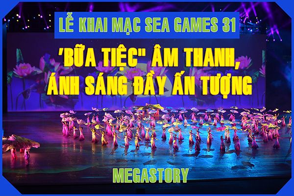 Megastory: Lễ Khai mạc SEA Games 31 - "bữa tiệc" âm thanh, ánh sáng đầy ấn tượng