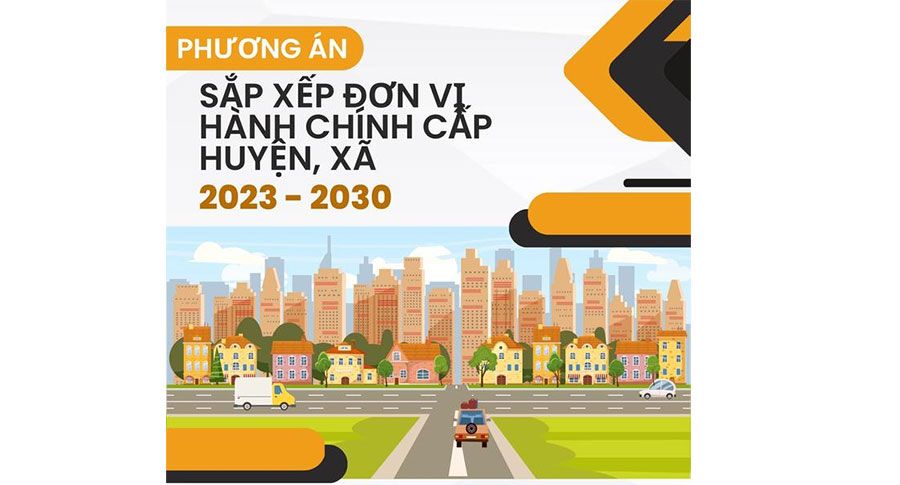 Sắp xếp đơn vị hành chính cấp huyện, cấp xã giai đoạn 2023 – 2030