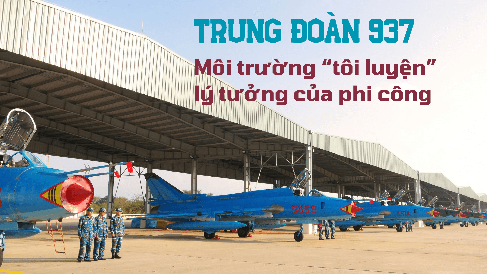 [Megastory] Bài 4: Trung đoàn 937 - môi trường “tôi luyện” lý tưởng của phi công